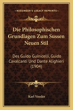 portada Die Philosophischen Grundlagen Zum Sussen Neuen Stil: Des Guido Guinicelli, Guido Cavalcanti Und Dante Alighieri (1904) (en Alemán)