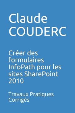 portada Créer des formulaires InfoPath pour les sites SharePoint 2010: Travaux Pratiques Corrigés (en Francés)