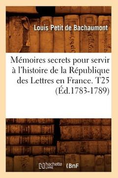 portada Mémoires secrets pour servir à l'histoire de la République des Lettres en France. T25 (Éd.1783-1789) (en Francés)