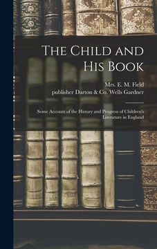 portada The Child and His Book: Some Account of the History and Progress of Children's Literature in England (en Inglés)