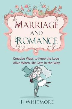 portada Marriage and Romance: Creative Ways to Keep the Love Alive When Life Gets in the Way (en Inglés)