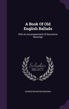 portada A Book Of Old English Ballads: With An Accompaniment Of Decorative Drawings (en Inglés)