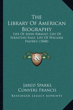 portada the library of american biography: life of john ribault; life of sebastian rale; life of william palfrey; (1848) (in English)