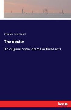 portada The doctor: An original comic drama in three acts (en Inglés)