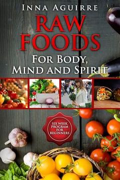 portada Raw Foods For Body, Mind And Spirit: Six Week Program For Beginners: 42 recipes included, no dehydrator needed, no complex techniques (in English)