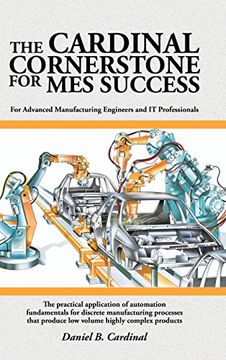 portada The Cardinal Cornerstone for MES Success: For Advanced Manufacturing Engineers and IT Professionals - The practical application of automation ... produce low volume highly complex products (en Inglés)