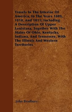 portada travels in the interior of america, in the years 1809, 1810, and 1811; including a description of upper louisiana, together with the states of ohio, k (en Inglés)