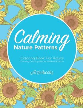portada Calming Nature Patterns Coloring Book For Adults - Calming Coloring Nature Patterns Edition (in English)