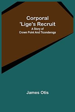 portada Corporal 'Lige'S Recruit; A Story of Crown Point and Ticonderoga (in English)