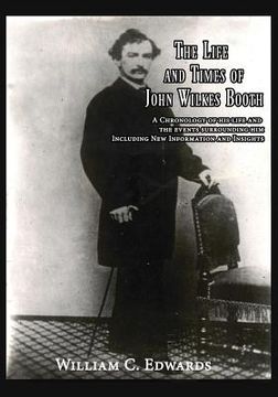 portada The Life and Times of John Wilkes Booth: A Chronolgy of His Life and the Events Surrounding Him Including New Information And Insighths (en Inglés)