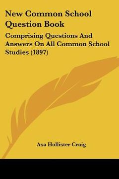 portada new common school question book: comprising questions and answers on all common school studies (1897) (en Inglés)