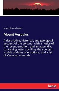 portada Mount Vesuvius: A descriptive, historical, and geological account of the volcano: with a notice of the recent eruption, and an appendi (en Inglés)