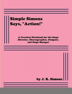 portada Simple Simons Says, "Action!": A Practical Notebook for the Stage Director, Choreographer, Designer, and Stage Manager (en Inglés)