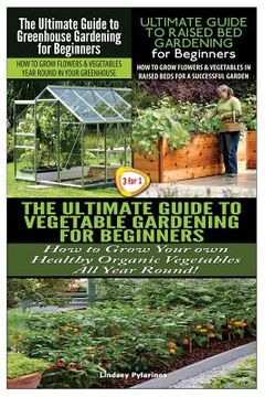 portada The Ultimate Guide to Greenhouse Gardening for Beginners & the Ultimate Guide to Raised Bed Gardening for Beginners & the Ultimate Guide to Vegetable (en Inglés)