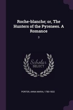 portada Roche-blanche; or, The Hunters of the Pyrenees. A Romance: 3 (en Inglés)