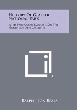 portada history of glacier national park: with particular emphasis on the northern developments (en Inglés)