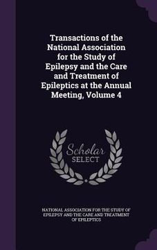 portada Transactions of the National Association for the Study of Epilepsy and the Care and Treatment of Epileptics at the Annual Meeting, Volume 4 (en Inglés)