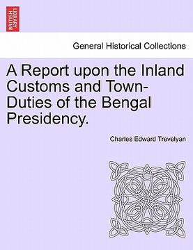 portada a report upon the inland customs and town-duties of the bengal presidency. (en Inglés)