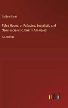 portada False Hopes: Or Fallacies, Socialistic and Semi-Socialistic, Briefly Answered: An Address (en Inglés)