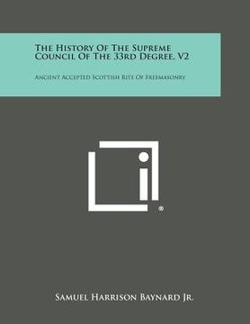 portada The History of the Supreme Council of the 33rd Degree, V2: Ancient Accepted Scottish Rite of Freemasonry (in English)