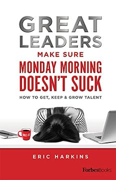 portada Great Leaders Make Sure Monday Morning Doesn’T Suck: How to Get, Keep & Grow Talent (en Inglés)