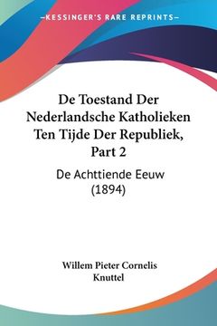 portada De Toestand Der Nederlandsche Katholieken Ten Tijde Der Republiek, Part 2: De Achttiende Eeuw (1894)