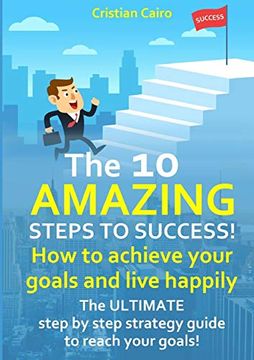 portada The 10 Amazing Steps to Success! How to Achieve Your Goals and Live Happily. (en Inglés)