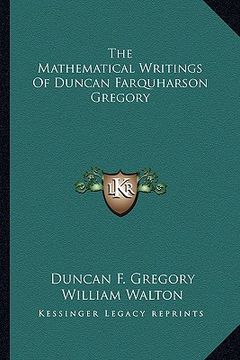 portada the mathematical writings of duncan farquharson gregory (en Inglés)