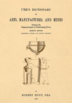 portada Ure's Dictionary of Arts, Manufactures and Mines; Volume IIa: Daguerreotype to Fulminating Silver (en Inglés)