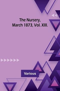 portada The Nursery, March 1873, Vol. XIII. (en Inglés)