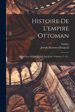 portada Histoire De L'empire Ottoman: Depuis Son Origine Jusqu'à Nos Jours, Volumes 17-18... (in French)