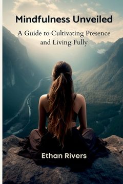 portada Mindfulness Unveiled: A Guide to Cultivating Presence and Living Fully (en Inglés)