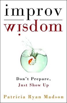 portada Improv Wisdom: Don't Prepare, Just Show up (in English)