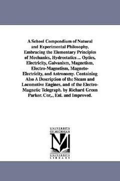 portada a school compendium of natural and experimental philosophy, embracing the elementary principles of mechanics, hydrostatics ... optics, electricity, (en Inglés)