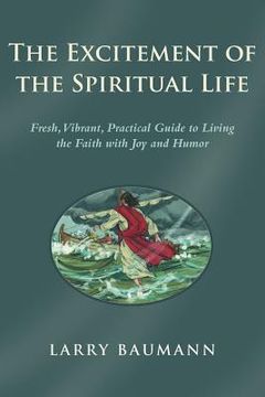 portada The Excitement of the Spiritual Life: Fresh, Vibrant, Practical Guide to Living the Faith with Joy and Humor (en Inglés)