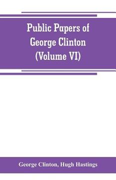 portada Public papers of George Clinton, first Governor of New York, 1777-1795, 1801-1804 (Volume VI) (in English)