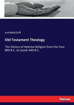 portada Old Testament Theology: The History of Hebrew Religion from the Year 800 B.C. to Josiah 640 B.C. (en Inglés)