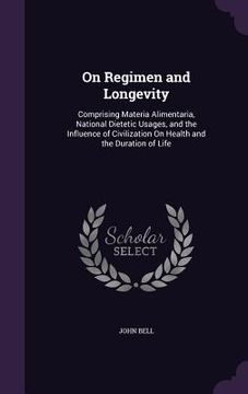 portada On Regimen and Longevity: Comprising Materia Alimentaria, National Dietetic Usages, and the Influence of Civilization On Health and the Duration (en Inglés)