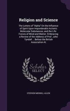 portada Religion and Science: The Letters of "Alpha" On the Influence of Spirit Upon Imponderab'e Actienic Molecular Substances, and the Life-Forces