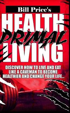 portada Health Primal Living: Discover How to Live and Eat Like a Caveman to Become Healthier and Change Your Life (en Inglés)