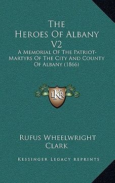portada the heroes of albany v2: a memorial of the patriot-martyrs of the city and county of albany (1866) (in English)