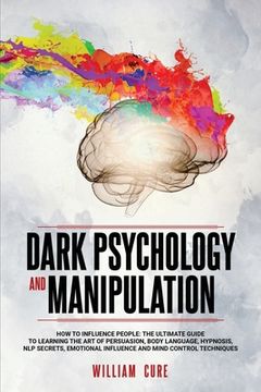 portada Dark Psychology and Manipulation: How To Influence People: The Ultimate Guide To Learning The Art of Persuasion, Body Language, Hypnosis, NLP Secrets,
