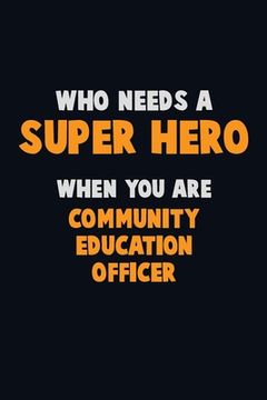 portada Who Need A SUPER HERO, When You Are Community Education Officer: 6X9 Career Pride 120 pages Writing Notebooks (en Inglés)