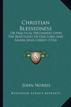 portada christian blessedness: or practical discourses upon the beatitudes of our lord and savior jesus christ (1724) (en Inglés)