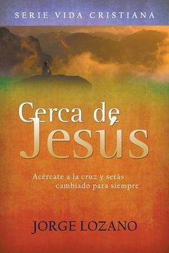 portada Cerca de Jesús: Acércate a la cruz y serás cambiado para siempre (Vida Cristiana)