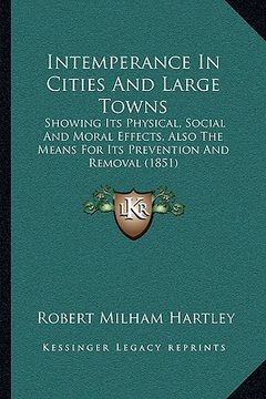 portada intemperance in cities and large towns: showing its physical, social and moral effects, also the means for its prevention and removal (1851) (en Inglés)