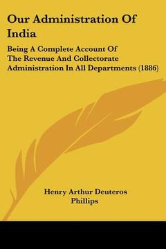 portada our administration of india: being a complete account of the revenue and collectorate administration in all departments (1886) (en Inglés)