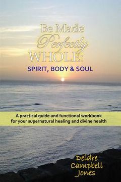 portada Be Made Perfectly Whole: Body, Spirit & Soul (en Inglés)