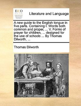 portada a   new guide to the english tongue in five parts. containing i. words both common and proper, ... v. forms of prayer for children, ... designed for t