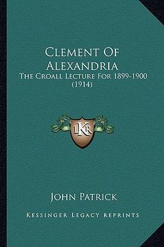 portada clement of alexandria: the croall lecture for 1899-1900 (1914) (en Inglés)